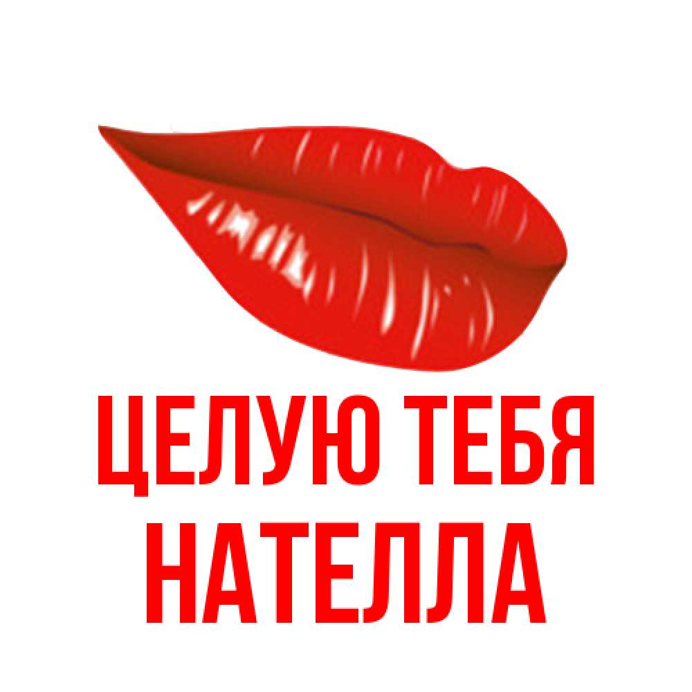 Открытка на каждый день с именем, Нателла Целую тебя губы на открытке Прикольная открытка с пожеланием онлайн скачать бесплатно 