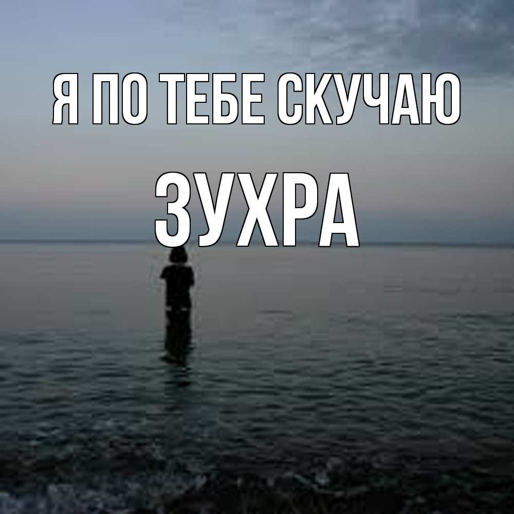 Открытка на каждый день с именем, Зухра Я по тебе скучаю скука Прикольная открытка с пожеланием онлайн скачать бесплатно 