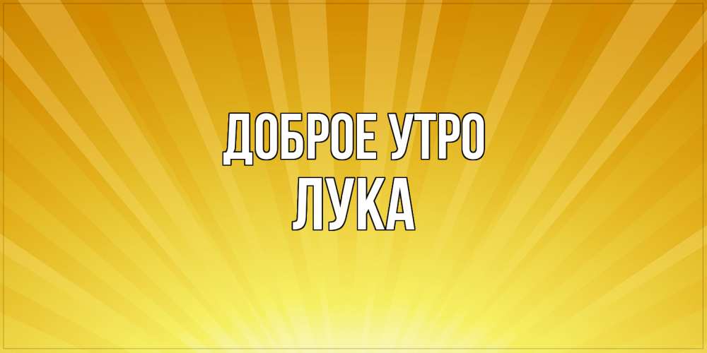 Открытка на каждый день с именем, Лука Доброе утро пожелания доброго утра Прикольная открытка с пожеланием онлайн скачать бесплатно 