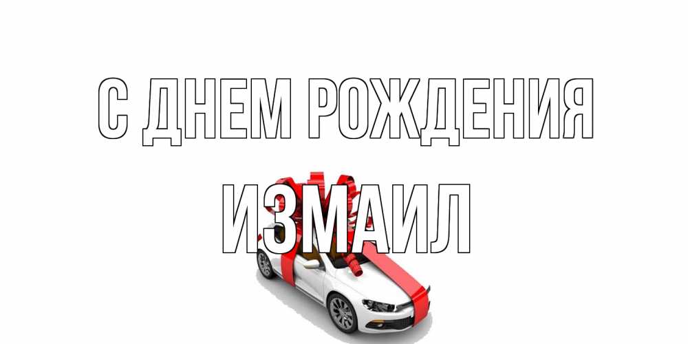 Открытка на каждый день с именем, Измаил С днем рождения машина, лента Прикольная открытка с пожеланием онлайн скачать бесплатно 