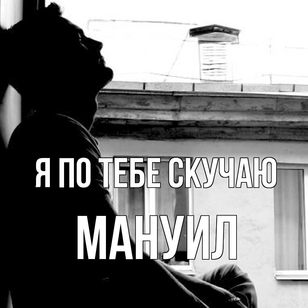 Открытка на каждый день с именем, Мануил Я по тебе скучаю скучно ему Прикольная открытка с пожеланием онлайн скачать бесплатно 