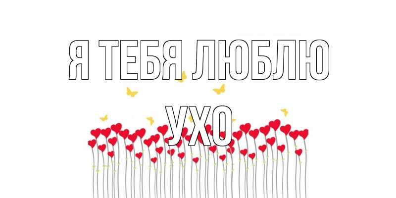 Открытка с именем, Ухо, Я тебя люблю