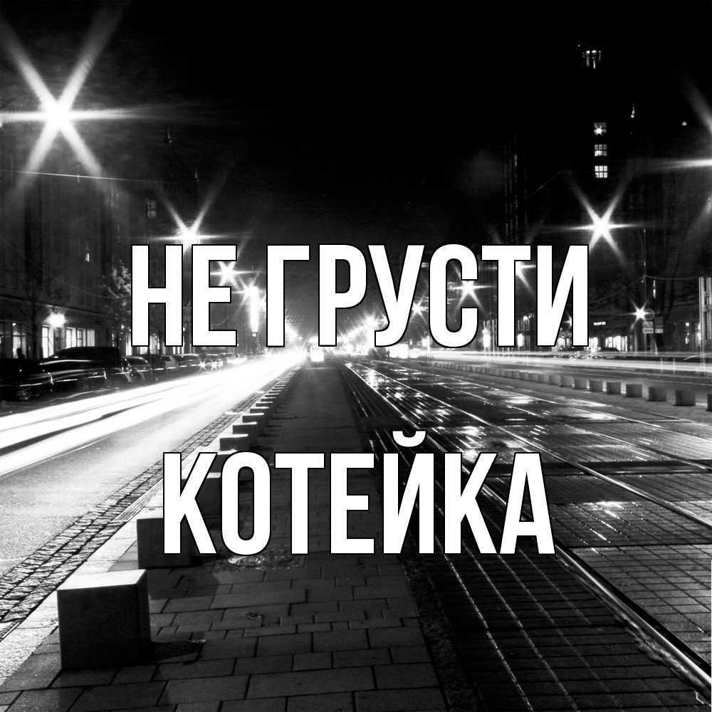 Открытка на каждый день с именем, Котейка Не грусти ночной проспект Прикольная открытка с пожеланием онлайн скачать бесплатно 