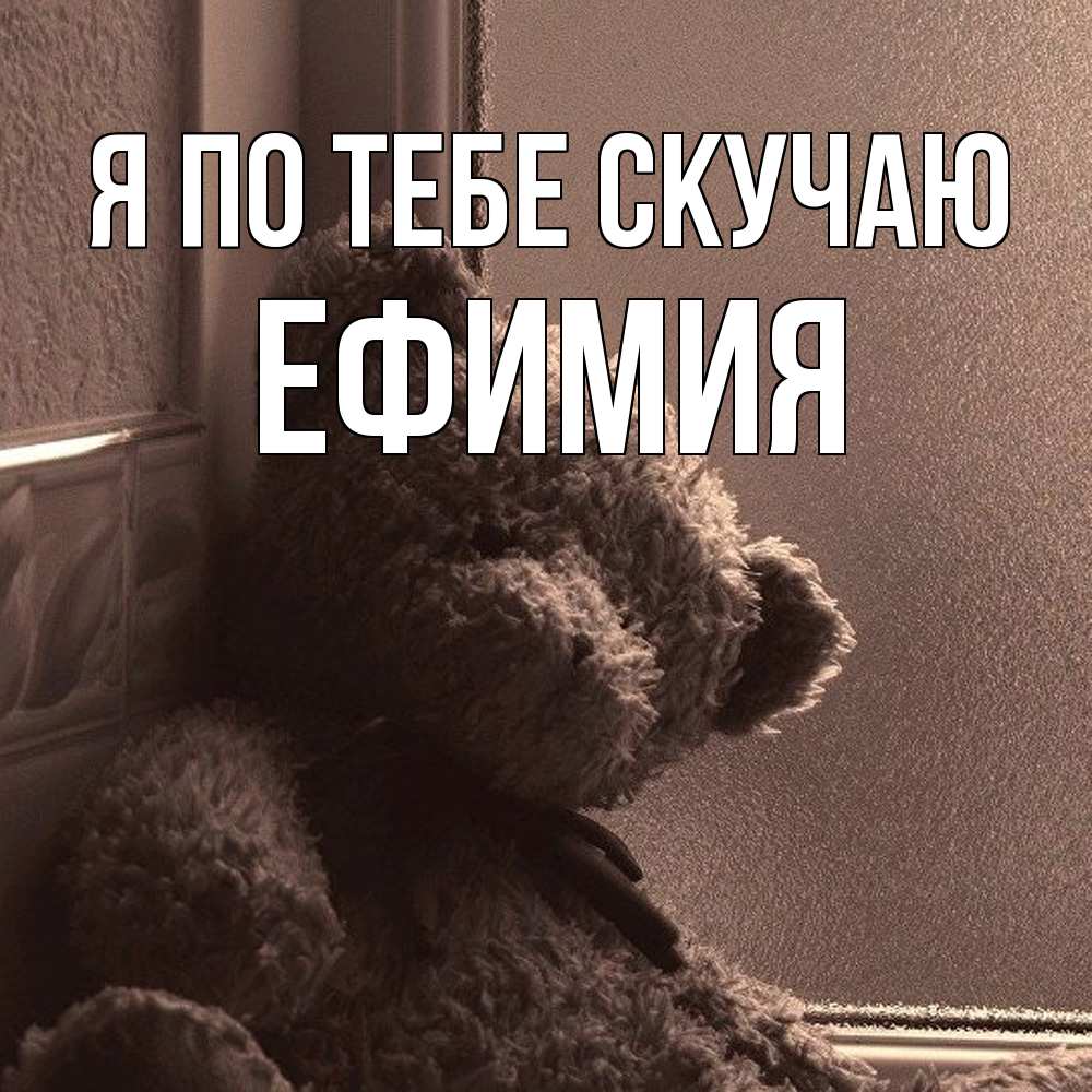 Открытка на каждый день с именем, Ефимия Я по тебе скучаю скучаем тут Прикольная открытка с пожеланием онлайн скачать бесплатно 