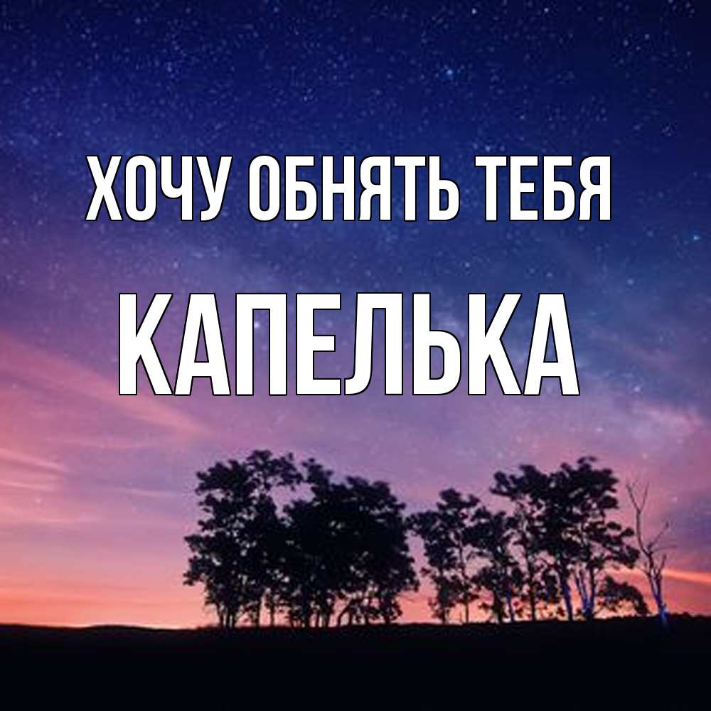 Открытка на каждый день с именем, Капелька Хочу обнять тебя силуэты деревьев Прикольная открытка с пожеланием онлайн скачать бесплатно 