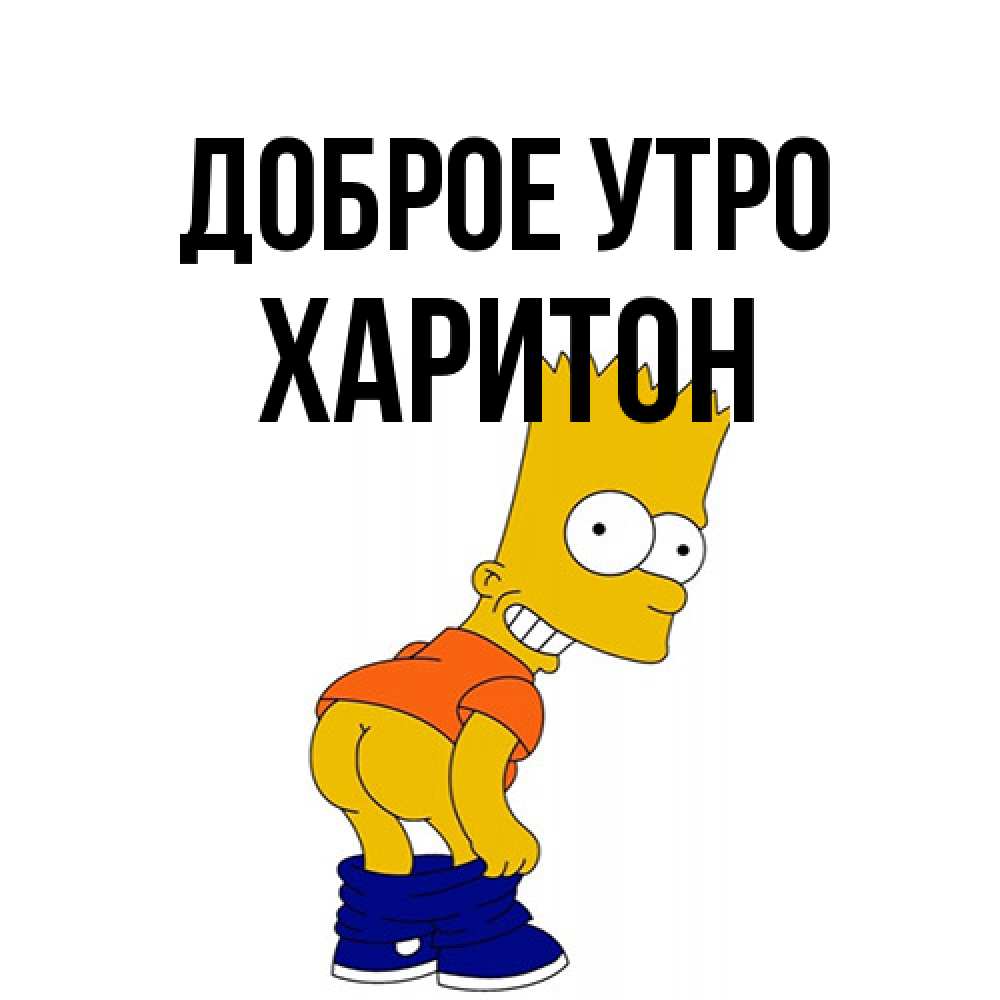 Открытка на каждый день с именем, Харитон Доброе утро Открытки с Симпсонами Прикольная открытка с пожеланием онлайн скачать бесплатно 