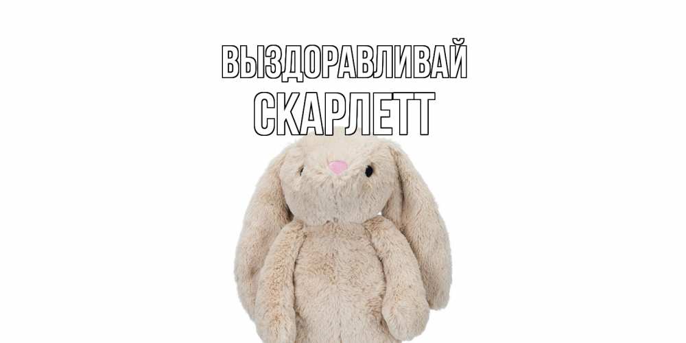 Открытка на каждый день с именем, Скарлетт Выздоравливай не болей Прикольная открытка с пожеланием онлайн скачать бесплатно 