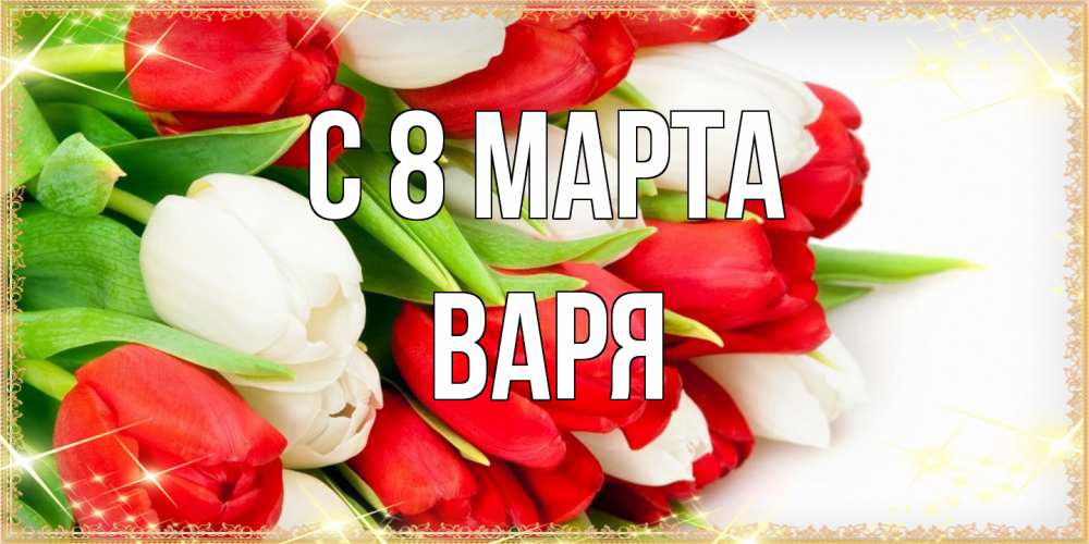Открытка на каждый день с именем, Варя C 8 МАРТА Поздравительные открытки для милых женщин Прикольная открытка с пожеланием онлайн скачать бесплатно 