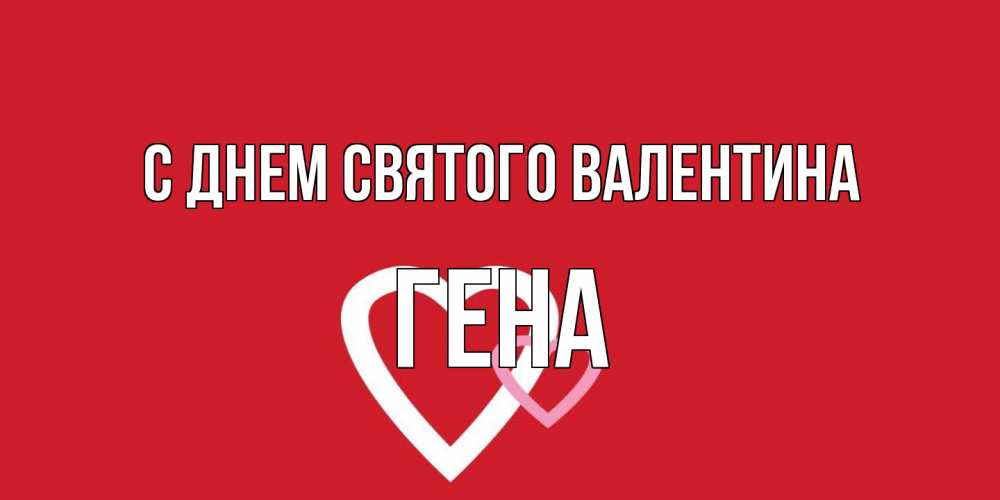 Открытка на каждый день с именем, Гена С днем Святого Валентина Красненькая валентинка для влюбленных Прикольная открытка с пожеланием онлайн скачать бесплатно 