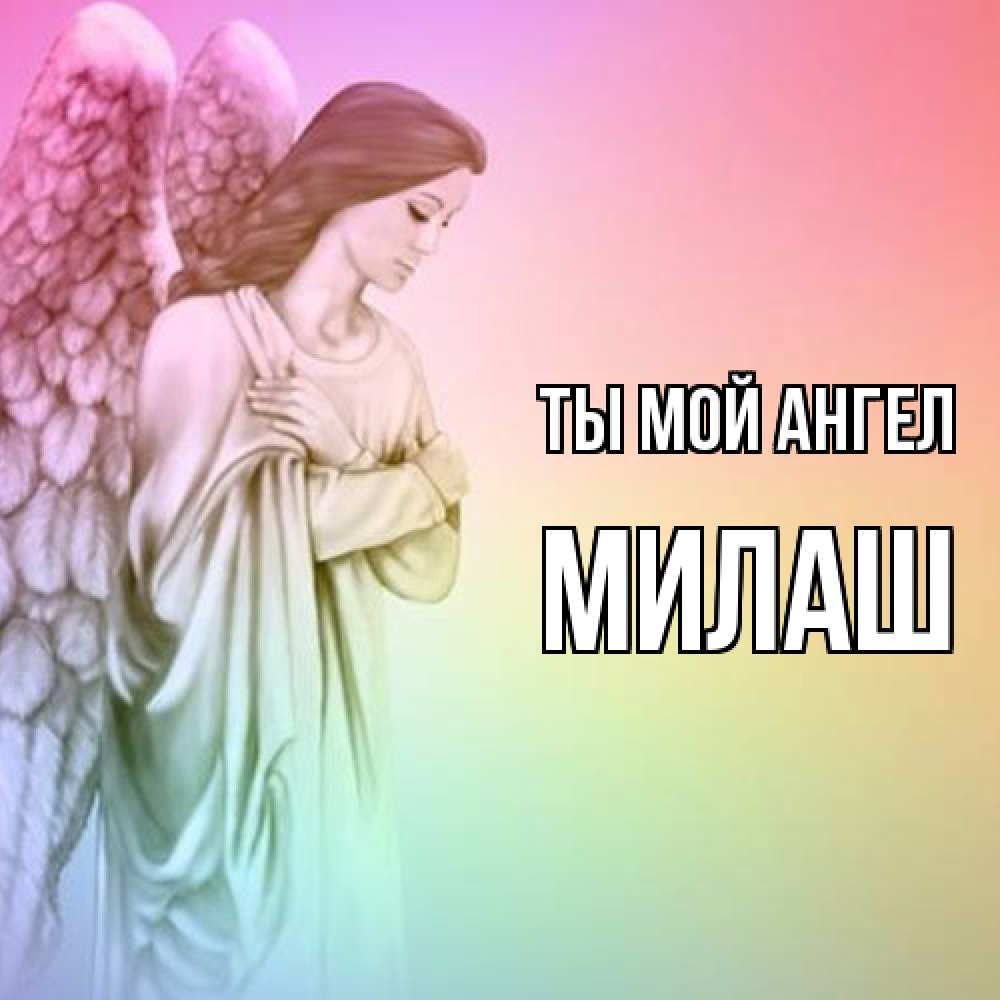 Открытка на каждый день с именем, Милаш Ты мой ангел Открытка с ангелом со сложенными крыльями Прикольная открытка с пожеланием онлайн скачать бесплатно 