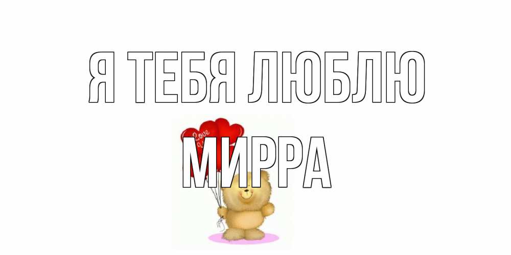 Открытка на каждый день с именем, Мирра Я тебя люблю плюшевый мишка, шарики Прикольная открытка с пожеланием онлайн скачать бесплатно 