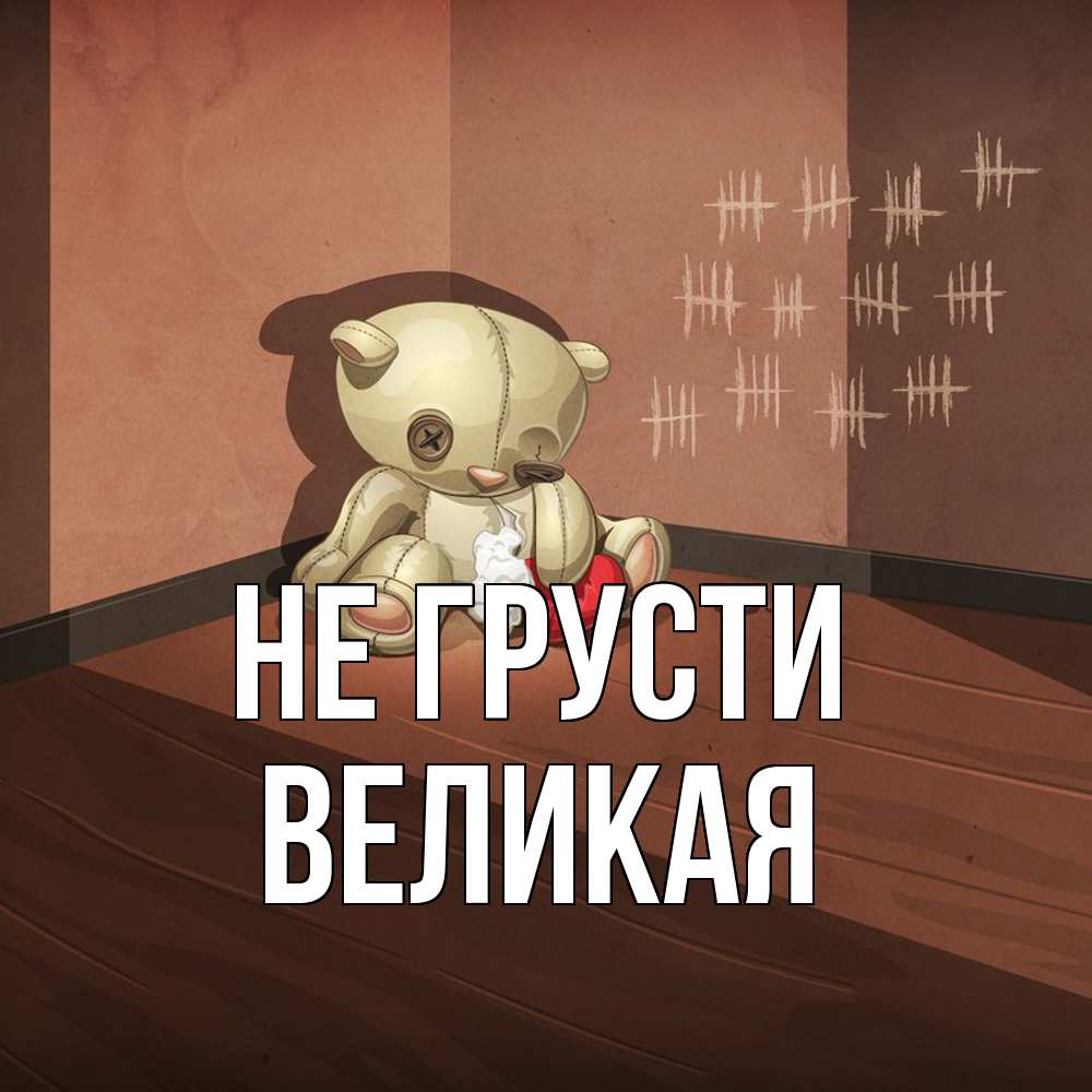 Открытка на каждый день с именем, великая Не грусти мишку бросила хозяйка Прикольная открытка с пожеланием онлайн скачать бесплатно 