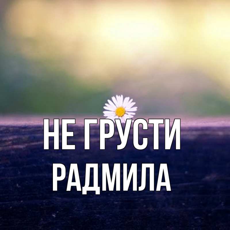 Картинка Не грусти, Радмила