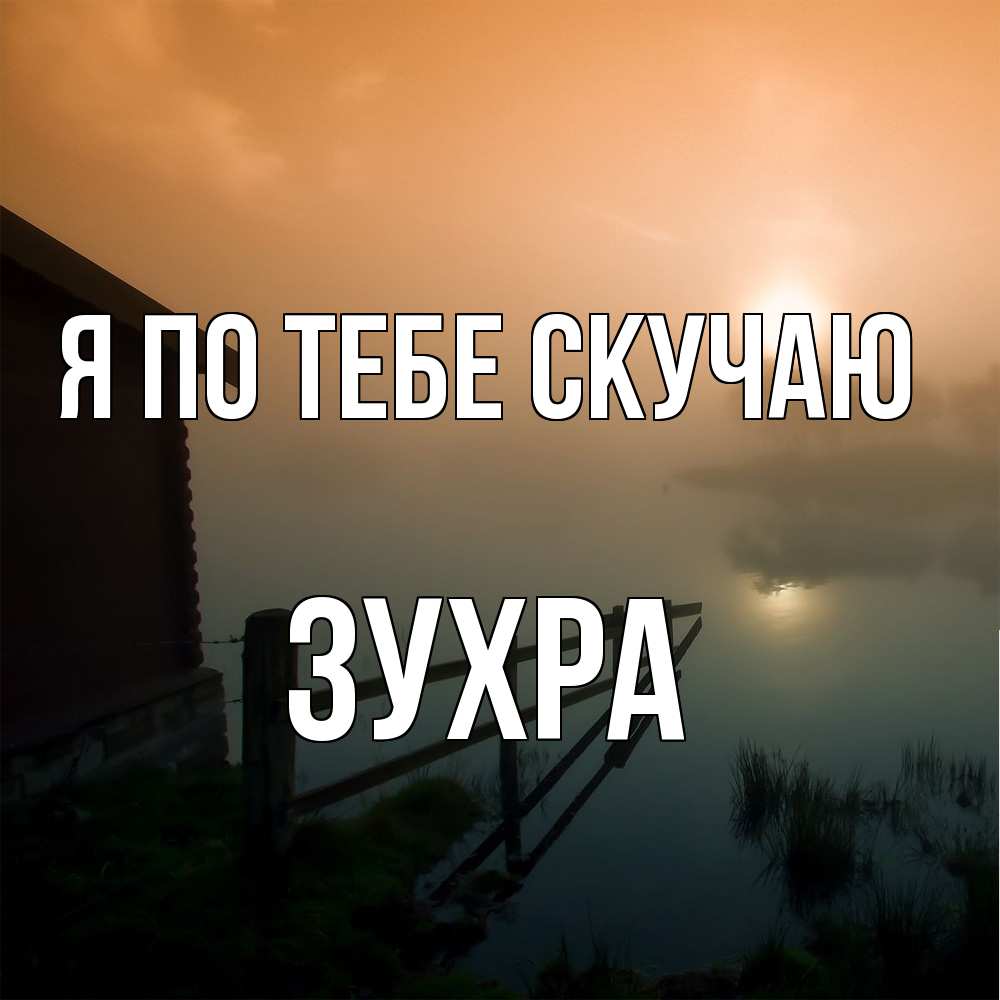 Открытка на каждый день с именем, Зухра Я по тебе скучаю приходи ко мне на чай Прикольная открытка с пожеланием онлайн скачать бесплатно 