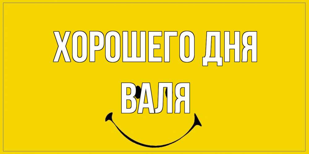 Открытка на каждый день с именем, Валя Хорошего дня улыбка Прикольная открытка с пожеланием онлайн скачать бесплатно 