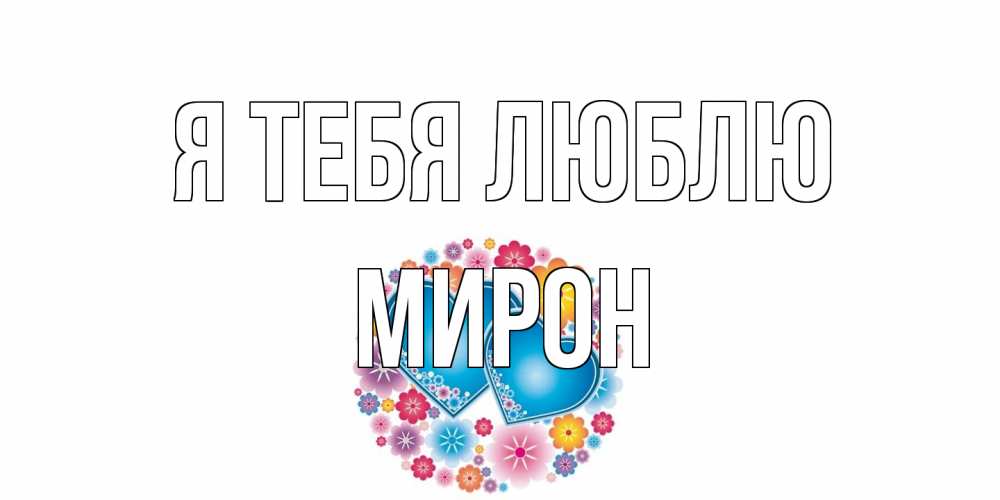 Открытка на каждый день с именем, Мирон Я тебя люблю цветы, сердце Прикольная открытка с пожеланием онлайн скачать бесплатно 