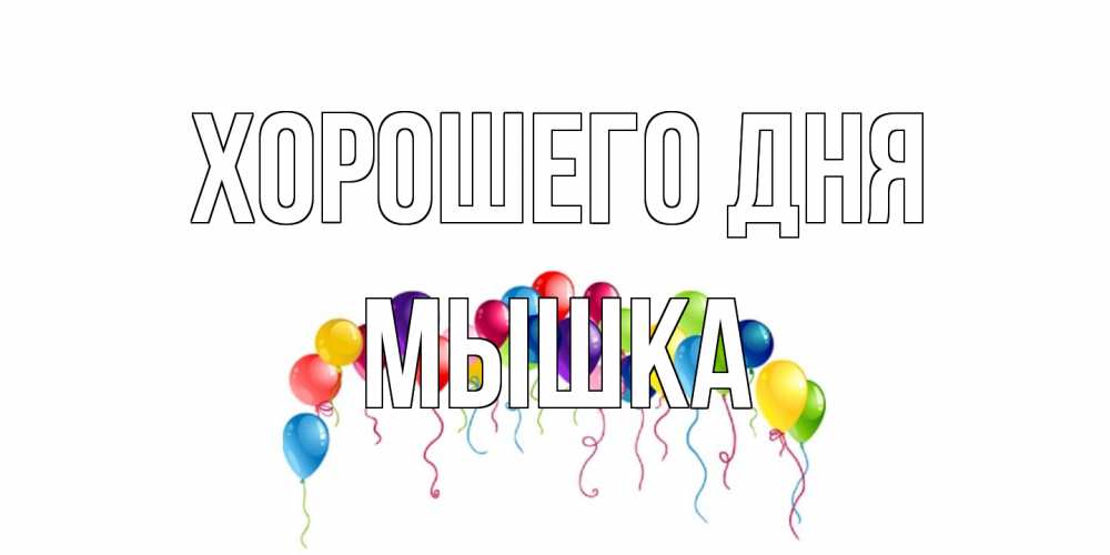 Открытка на каждый день с именем, Мышка Хорошего дня открытка с шариками Прикольная открытка с пожеланием онлайн скачать бесплатно 