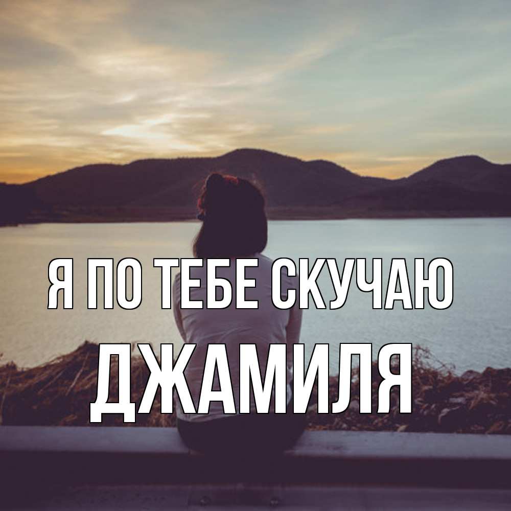 Открытка на каждый день с именем, Джамиля Я по тебе скучаю я уже соскучилась Прикольная открытка с пожеланием онлайн скачать бесплатно 