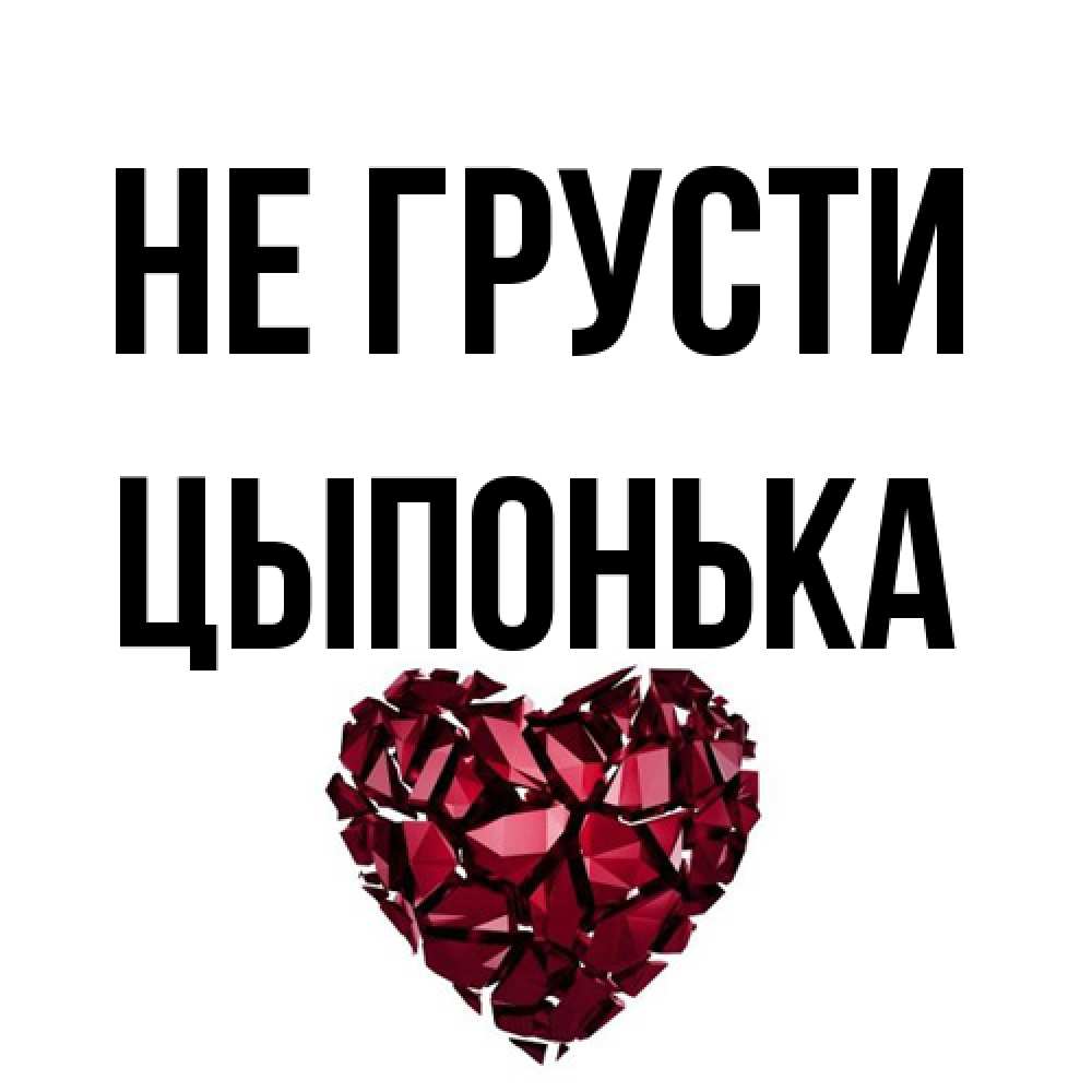 Открытка на каждый день с именем, Цыпонька Не грусти рубиновое сердечко Прикольная открытка с пожеланием онлайн скачать бесплатно 