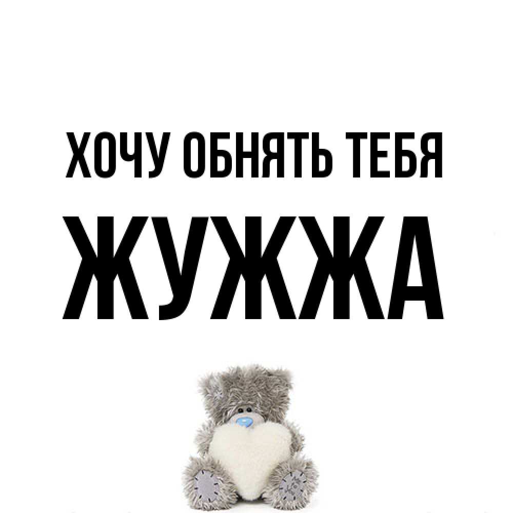Открытка на каждый день с именем, Жужжа Хочу обнять тебя медвежонок с сердечком белого цвета Прикольная открытка с пожеланием онлайн скачать бесплатно 