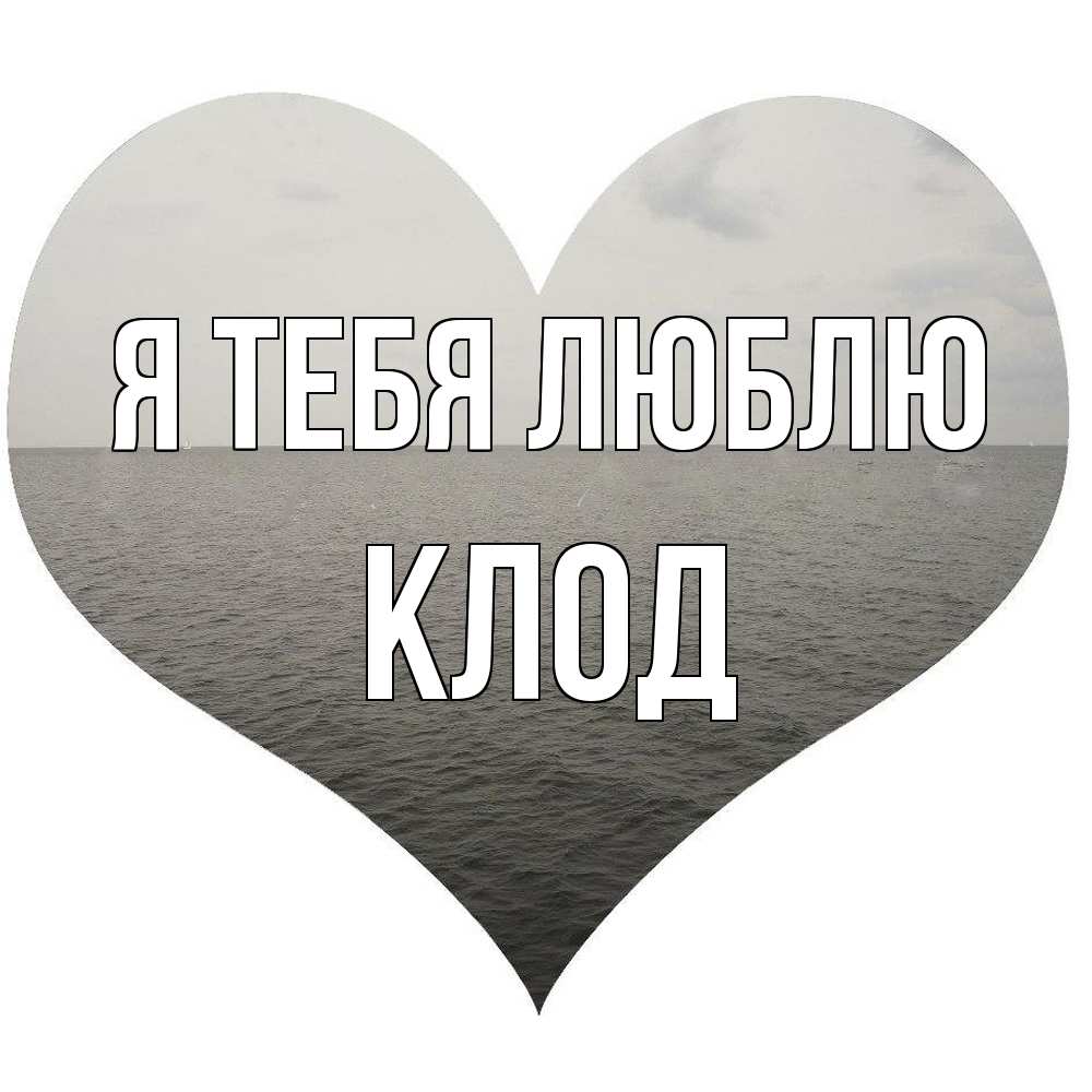 Открытка на каждый день с именем, Клод Я тебя люблю чернобелая картнка Прикольная открытка с пожеланием онлайн скачать бесплатно 