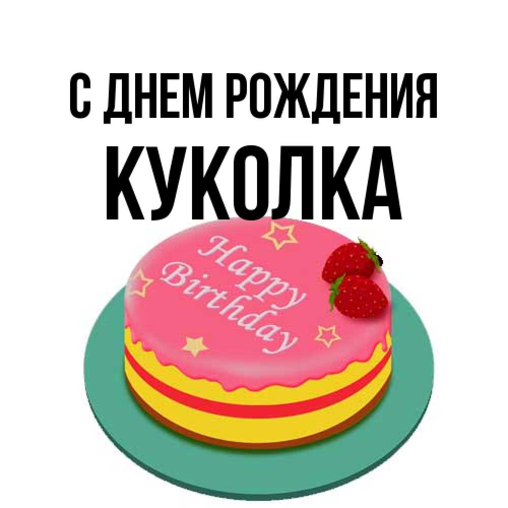 Открытка на каждый день с именем, Куколка С днем рождения торт, клубника, днюха Прикольная открытка с пожеланием онлайн скачать бесплатно 