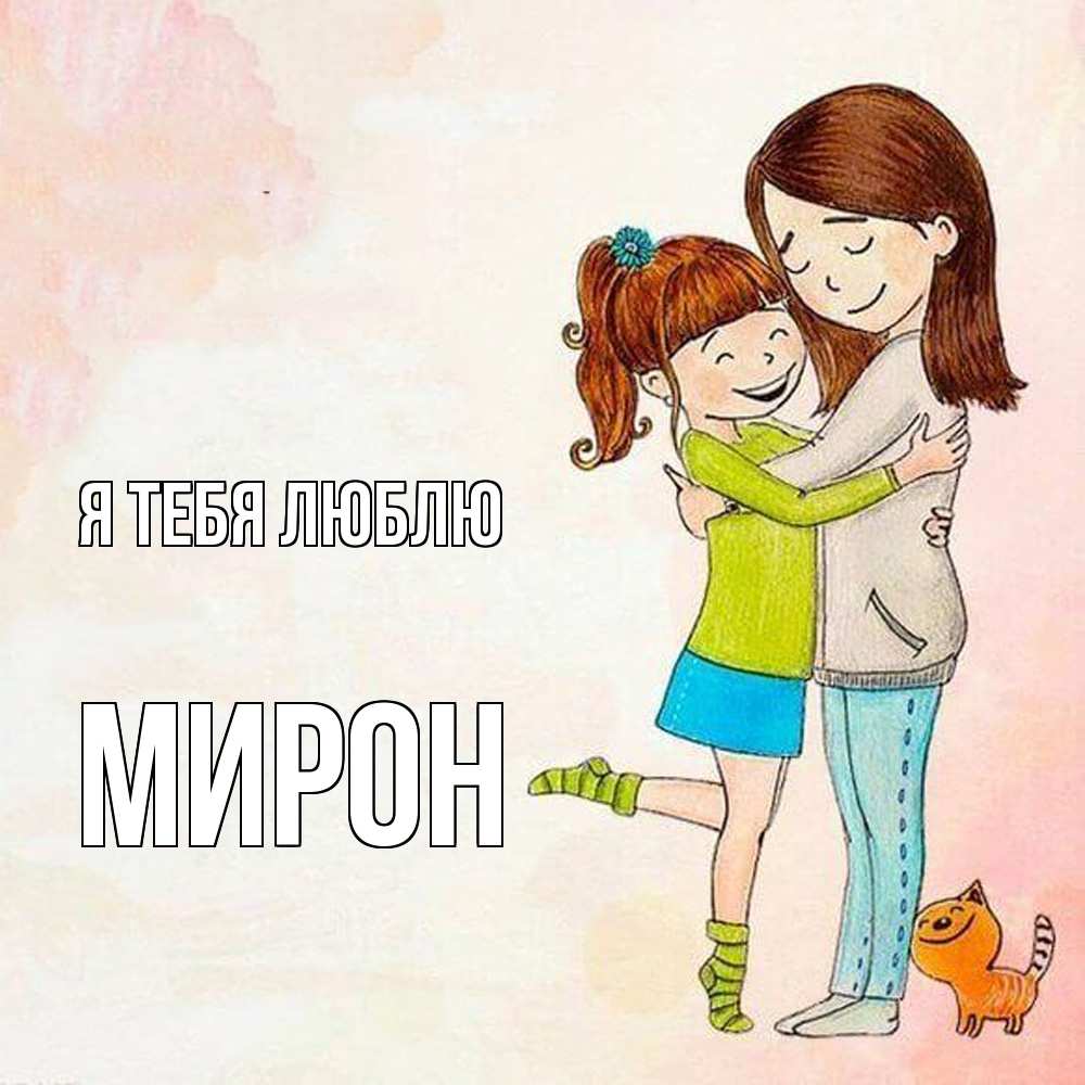 Открытка на каждый день с именем, Мирон Я тебя люблю котики и подружки 1 Прикольная открытка с пожеланием онлайн скачать бесплатно 