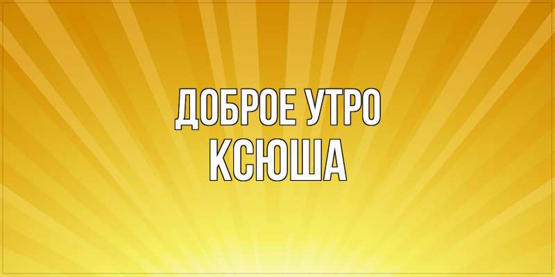 Картинка Доброе утро, Ксюша