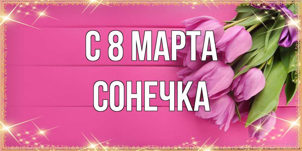 Открытка на каждый день с именем, Сонечка C 8 МАРТА открытка для фотошопа с подписью Прикольная открытка с пожеланием онлайн скачать бесплатно 