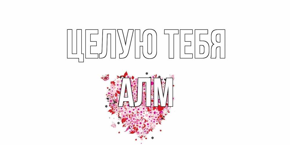 Открытка на каждый день с именем, Алм Целую тебя сердце Прикольная открытка с пожеланием онлайн скачать бесплатно 