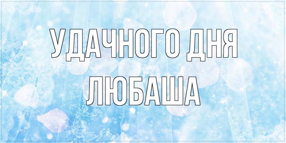 Открытка на каждый день с именем, Любаша Удачного дня зимняя тема Прикольная открытка с пожеланием онлайн скачать бесплатно 