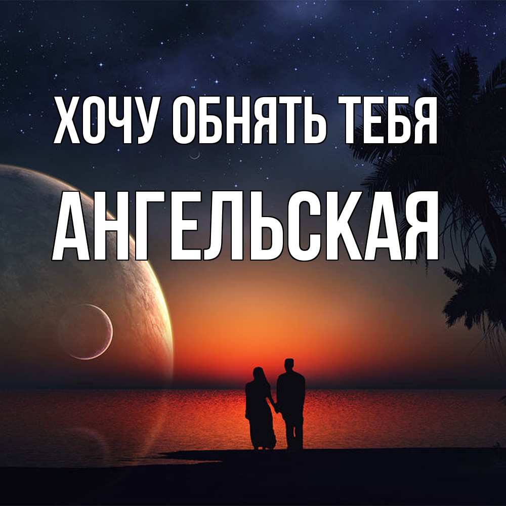 Открытка на каждый день с именем, Ангельская Хочу обнять тебя восход спутников Прикольная открытка с пожеланием онлайн скачать бесплатно 