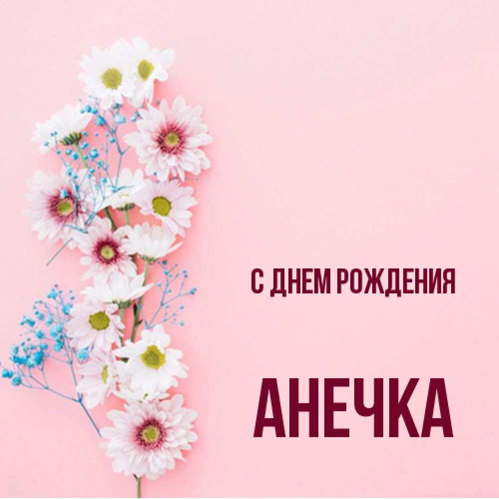 Открытка на каждый день с именем, Анечка С днем рождения Родная моя с днем рождения тебя картинка с цветами белыми и голубыми Прикольная открытка с пожеланием онлайн скачать бесплатно 