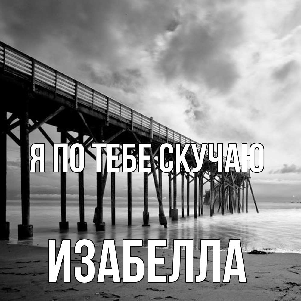 Открытка на каждый день с именем, Изабелла Я по тебе скучаю старый Прикольная открытка с пожеланием онлайн скачать бесплатно 