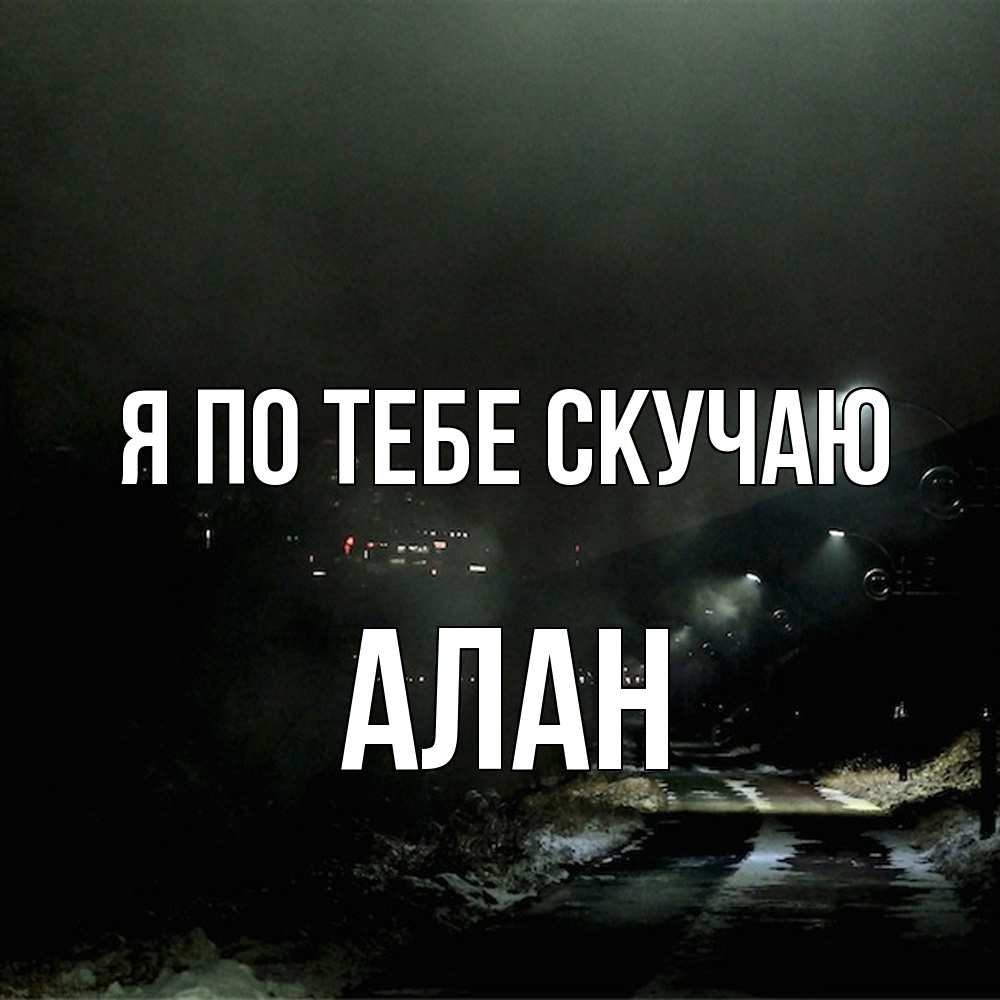 Открытка на каждый день с именем, Алан Я по тебе скучаю окраина города Прикольная открытка с пожеланием онлайн скачать бесплатно 