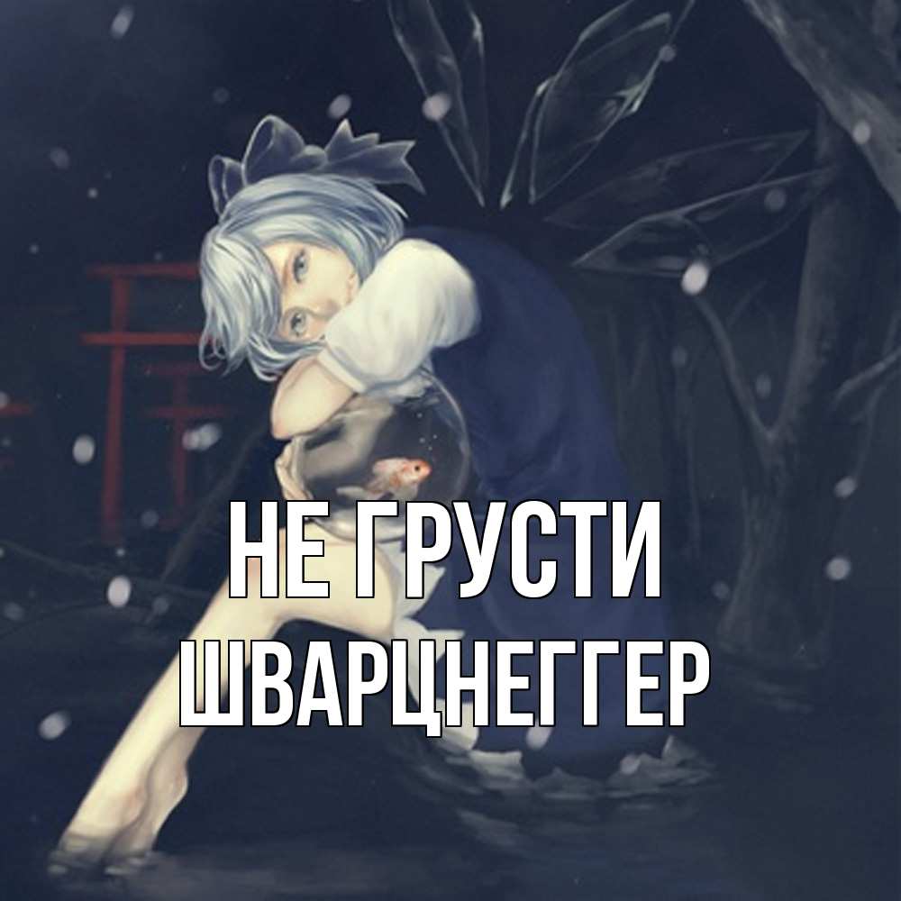 Открытка на каждый день с именем, Шварцнеггер Не грусти девушка и рыбка в аквариуме Прикольная открытка с пожеланием онлайн скачать бесплатно 