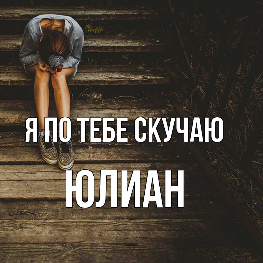 Открытка на каждый день с именем, Юлиан Я по тебе скучаю грущу Прикольная открытка с пожеланием онлайн скачать бесплатно 