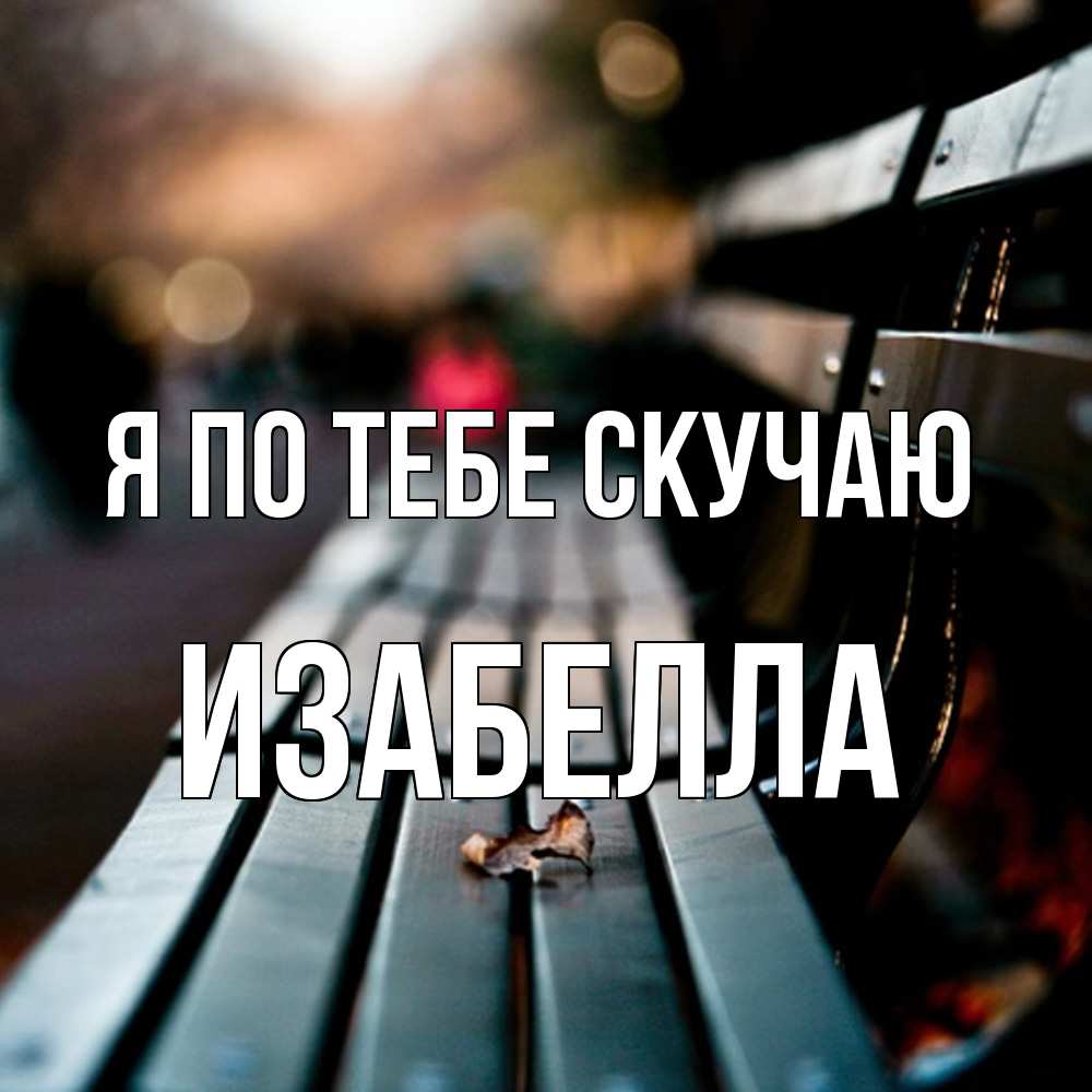 Открытка на каждый день с именем, Изабелла Я по тебе скучаю приходи скорее Прикольная открытка с пожеланием онлайн скачать бесплатно 