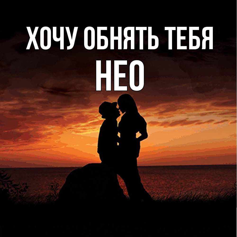 Открытка на каждый день с именем, Нео Хочу обнять тебя парень и девушка и оранжевое небо Прикольная открытка с пожеланием онлайн скачать бесплатно 