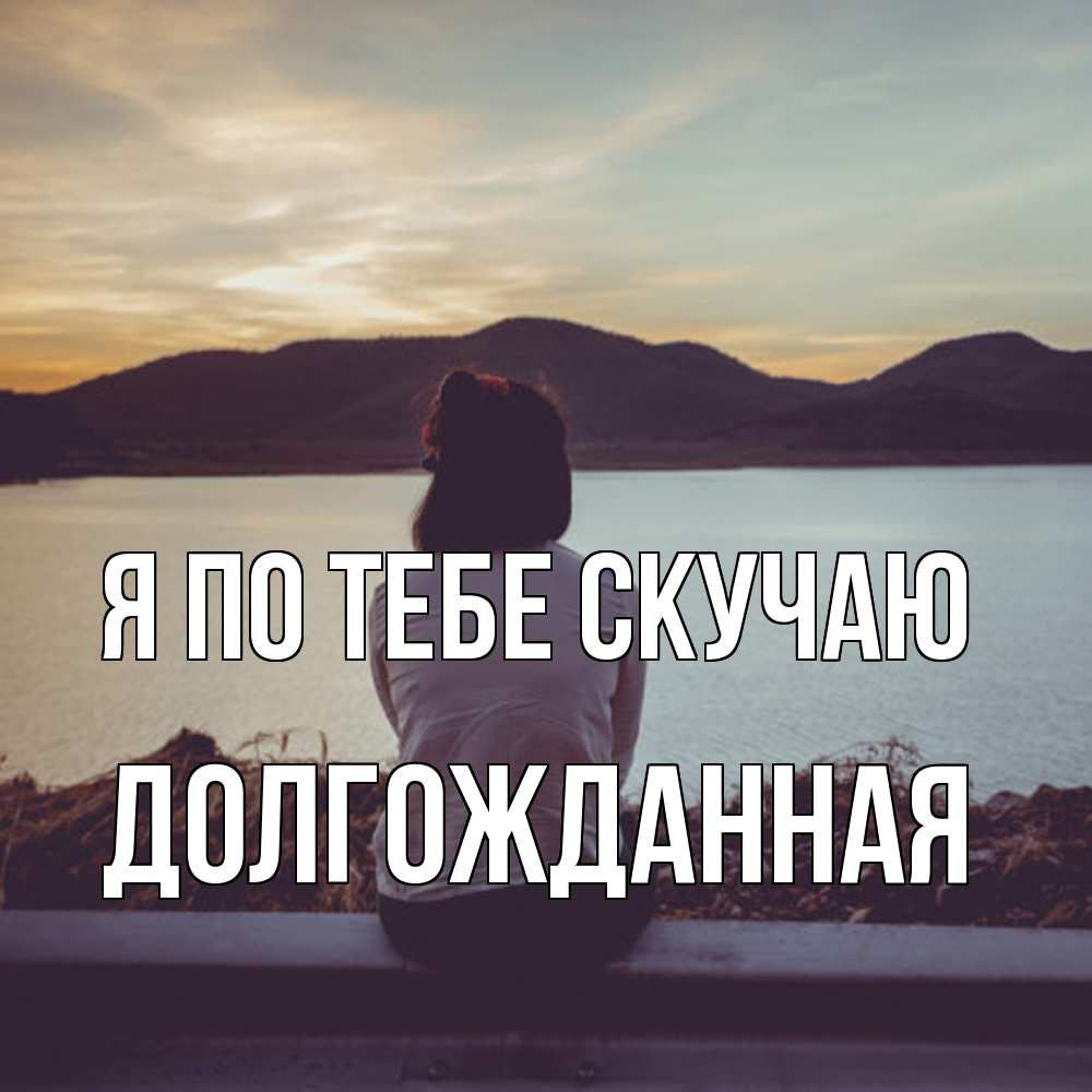 Открытка на каждый день с именем, Долгожданная Я по тебе скучаю я уже соскучилась Прикольная открытка с пожеланием онлайн скачать бесплатно 
