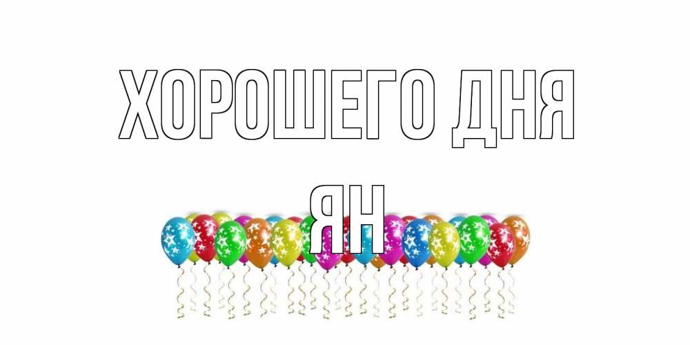 Открытка на каждый день с именем, Ян Хорошего дня прекрасного дня Прикольная открытка с пожеланием онлайн скачать бесплатно 