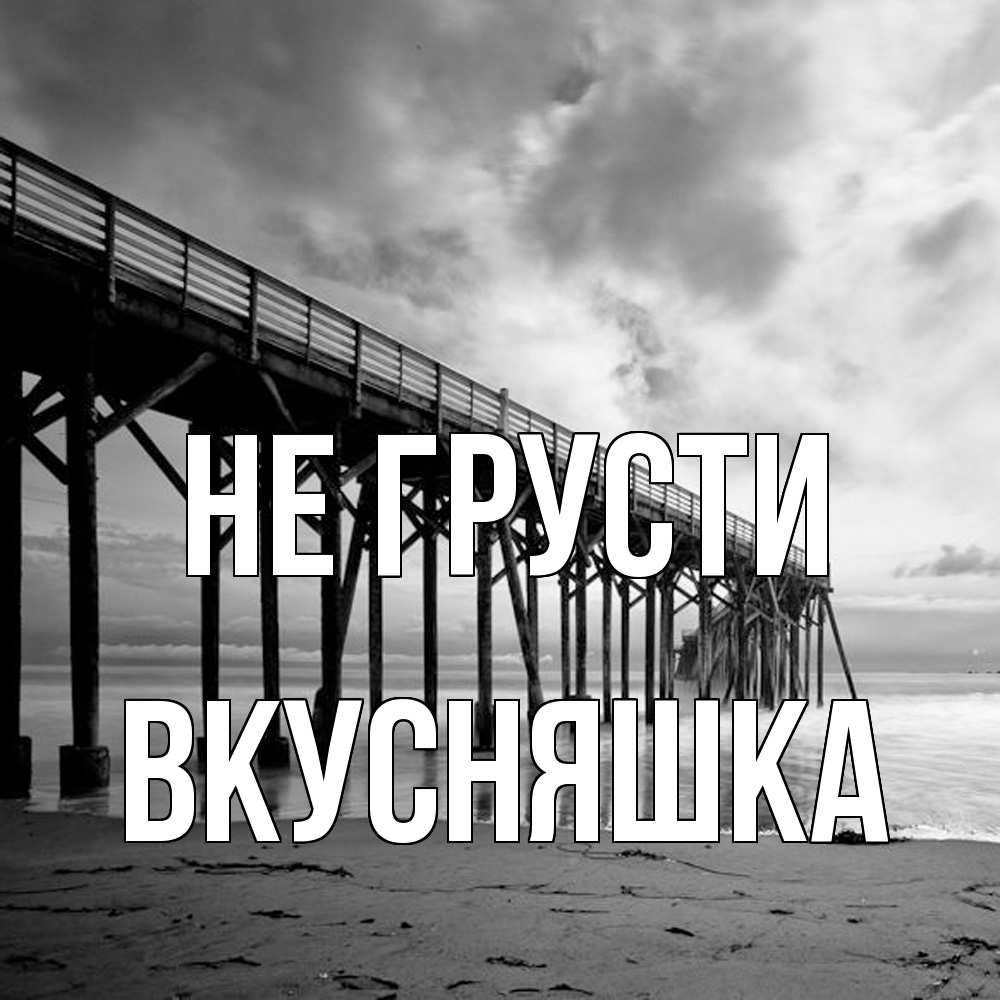 Открытка на каждый день с именем, Вкусняшка Не грусти вода и пляж под мостом Прикольная открытка с пожеланием онлайн скачать бесплатно 