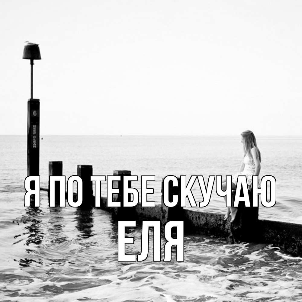 Открытка на каждый день с именем, Еля Я по тебе скучаю вода Прикольная открытка с пожеланием онлайн скачать бесплатно 