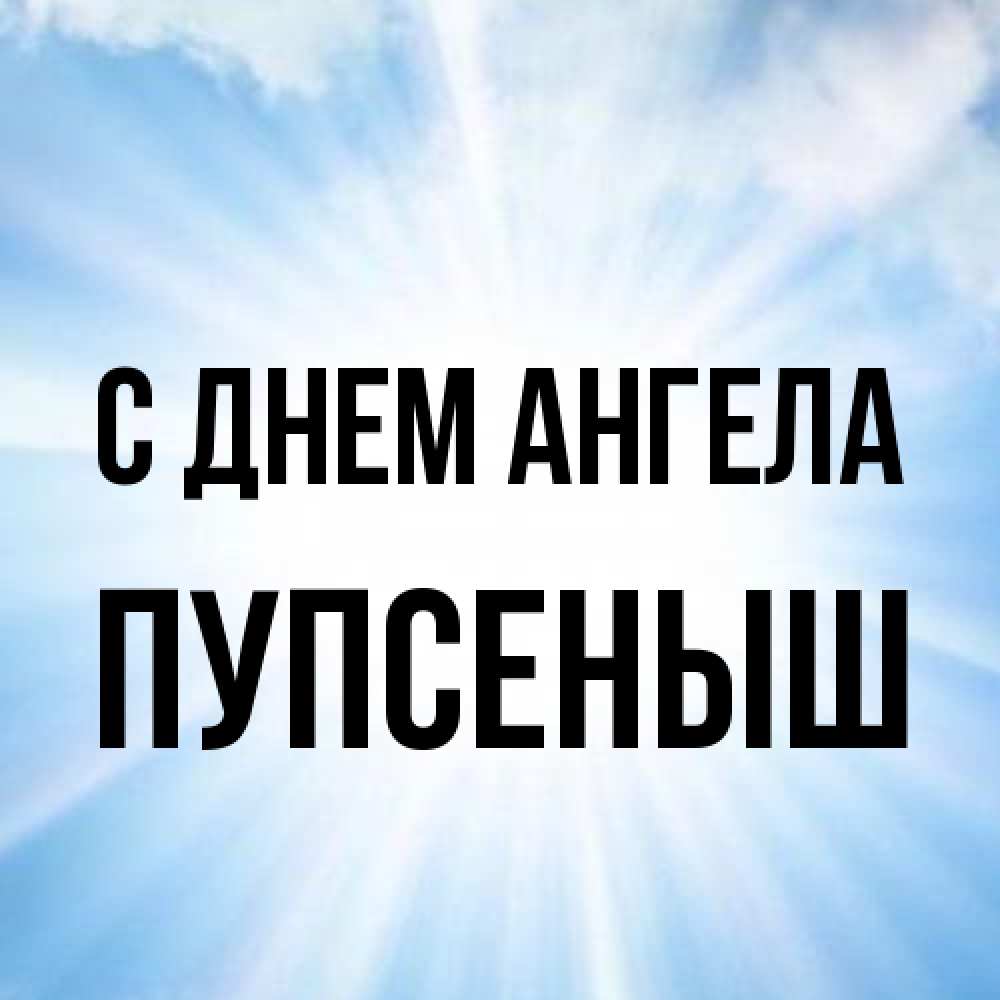 Открытка на каждый день с именем, пупсеныш С днем ангела свет небесный Прикольная открытка с пожеланием онлайн скачать бесплатно 