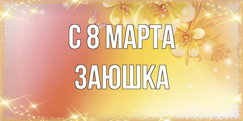 Открытка с именем, Заюшка, C 8 МАРТА