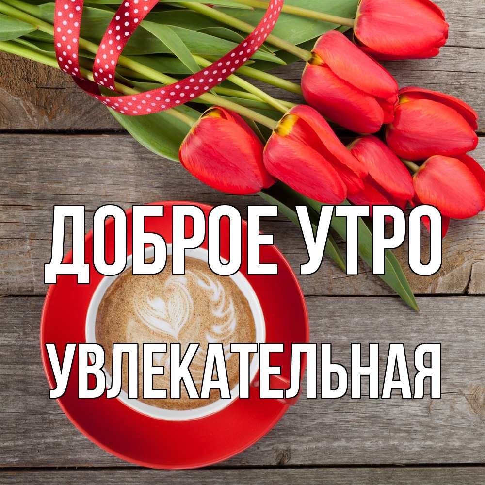 Открытка на каждый день с именем, Увлекательная Доброе утро красное блюдце Прикольная открытка с пожеланием онлайн скачать бесплатно 