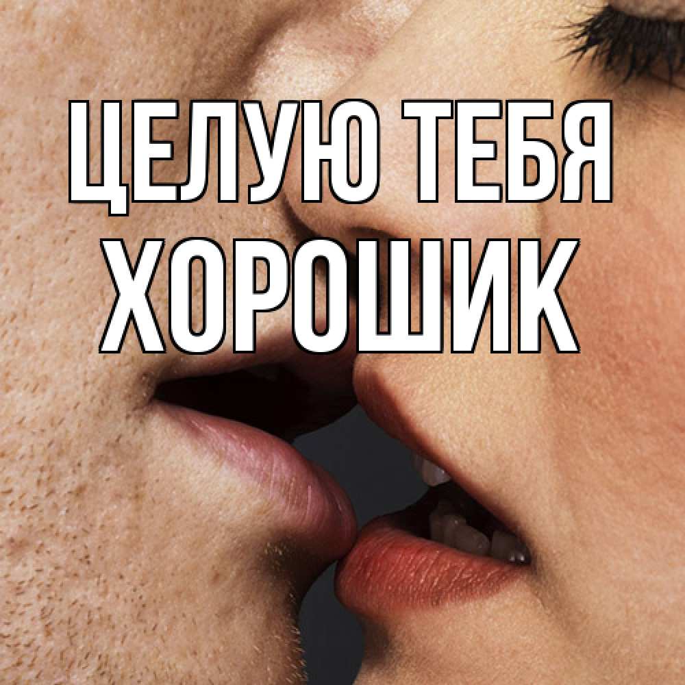 Открытка на каждый день с именем, Хорошик Целую тебя поцелуй с подписью Прикольная открытка с пожеланием онлайн скачать бесплатно 