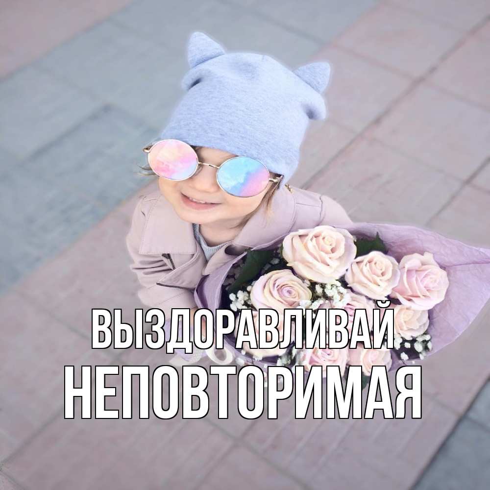 Открытка на каждый день с именем, Неповторимая Выздоравливай букет роз и ребенок Прикольная открытка с пожеланием онлайн скачать бесплатно 