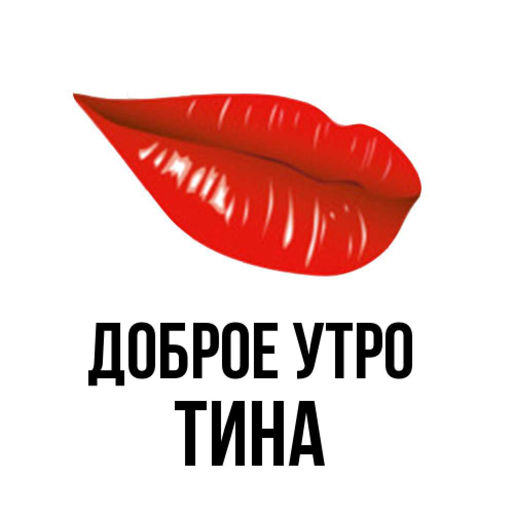 Открытка на каждый день с именем, Тина Доброе утро утрешний поцелуй Прикольная открытка с пожеланием онлайн скачать бесплатно 