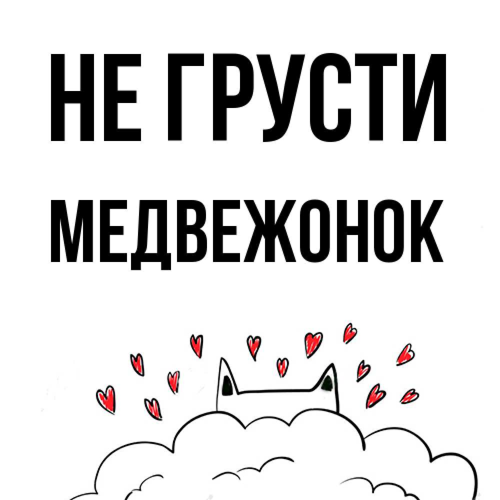 Открытка на каждый день с именем, медвежонок Не грусти облако и ушки котика с сердечками Прикольная открытка с пожеланием онлайн скачать бесплатно 